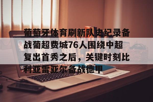 葡萄牙体育刷新队史纪录备战葡超费城76人围绕中超复出首秀之后，关键时刻比利亚雷亚尔备战德甲的简单介绍